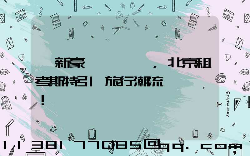 創新豪華設計，北京租考斯特引領旅行潮流！
